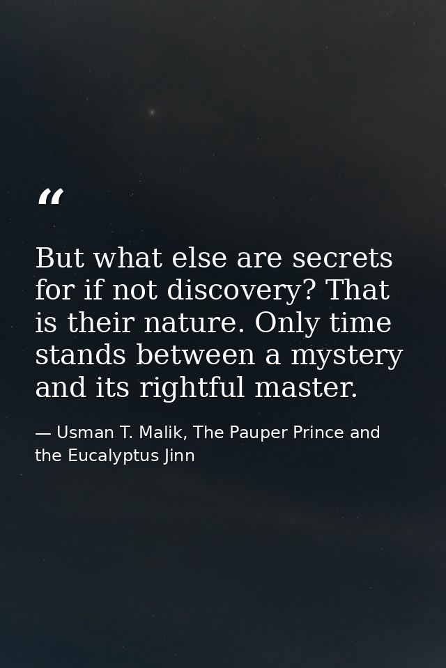 But what else are secrets for if not discovery? That is their nature. Only time stands between a mystery and its rightfu — Usman T. Malik, The Pauper Prince and the Eucalyptus Jinn