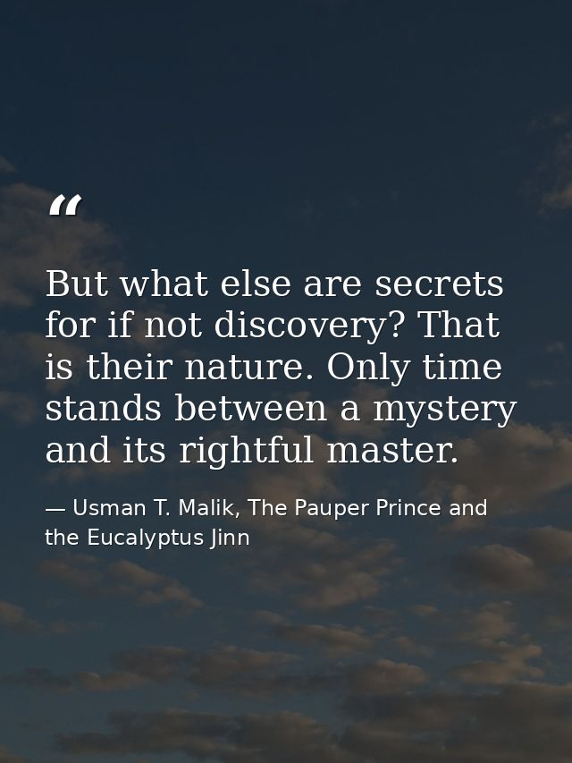 But what else are secrets for if not discovery? That is their nature. Only time stands between a mystery and its rightfu — Usman T. Malik, The Pauper Prince and the Eucalyptus Jinn
