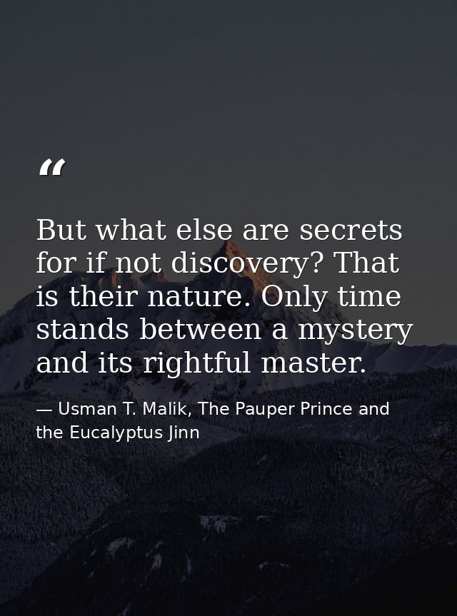 But what else are secrets for if not discovery? That is their nature. Only time stands between a mystery and its rightfu — Usman T. Malik, The Pauper Prince and the Eucalyptus Jinn