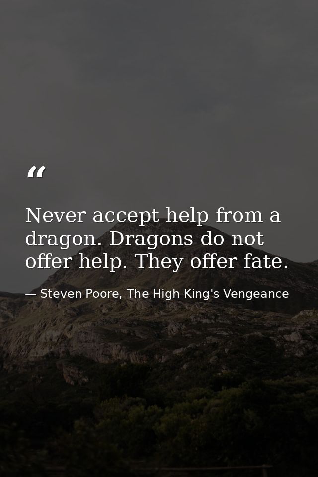 Never accept help from a dragon. Dragons do not offer help. They offer fate. — Steven Poore, The High King's Vengeance