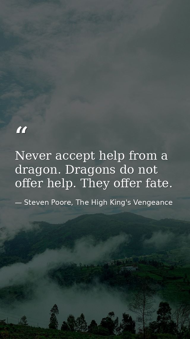 Never accept help from a dragon. Dragons do not offer help. They offer fate. — Steven Poore, The High King's Vengeance