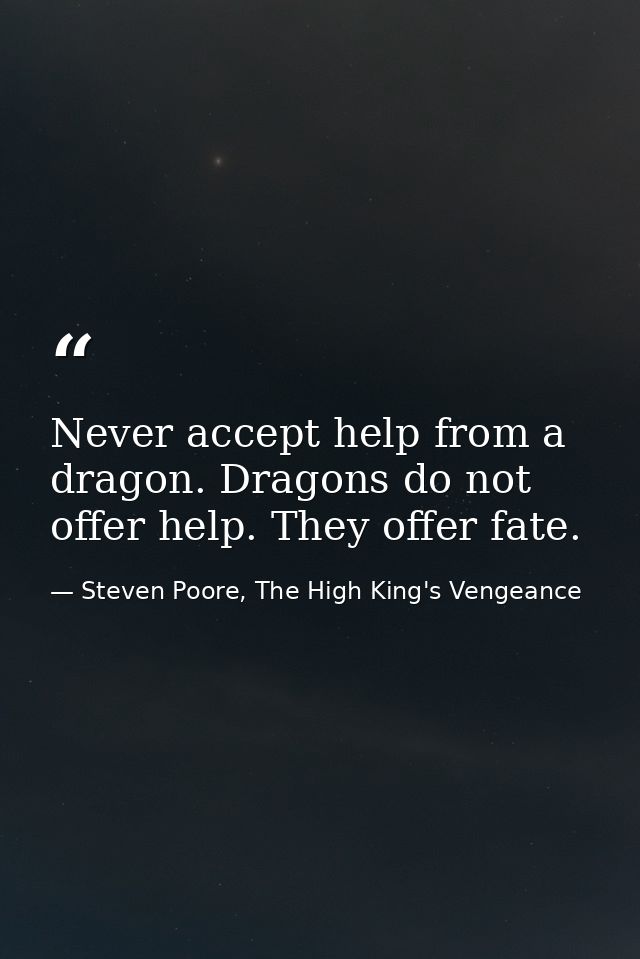 Never accept help from a dragon. Dragons do not offer help. They offer fate. — Steven Poore, The High King's Vengeance