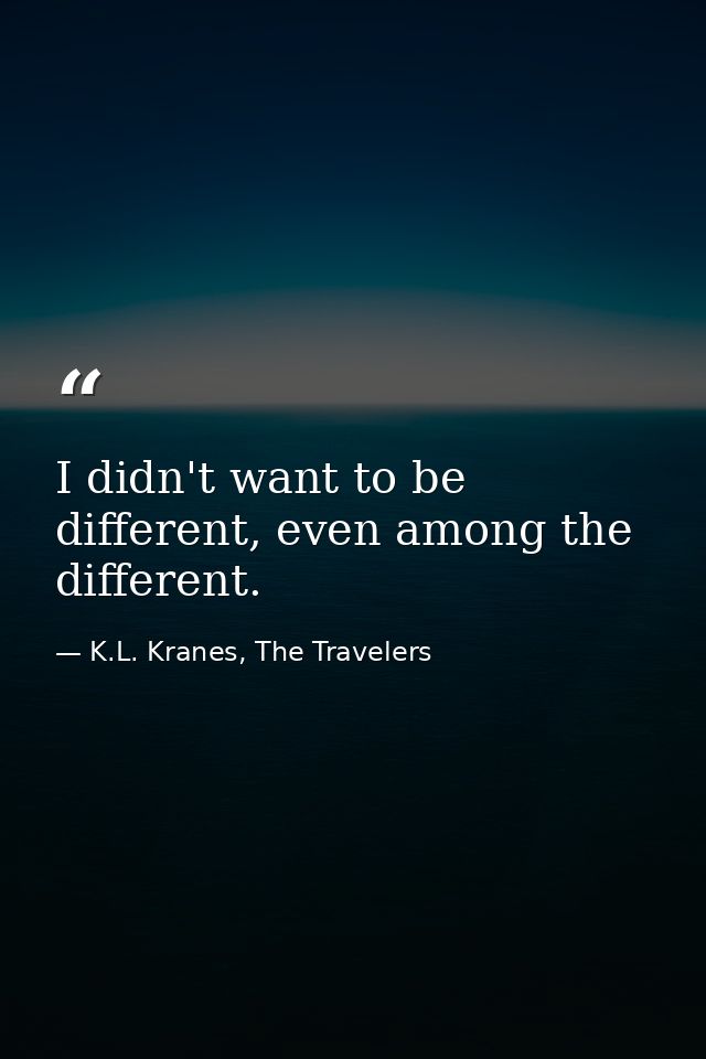 I didn't want to be different, even among the different. — K.L. Kranes, The Travelers