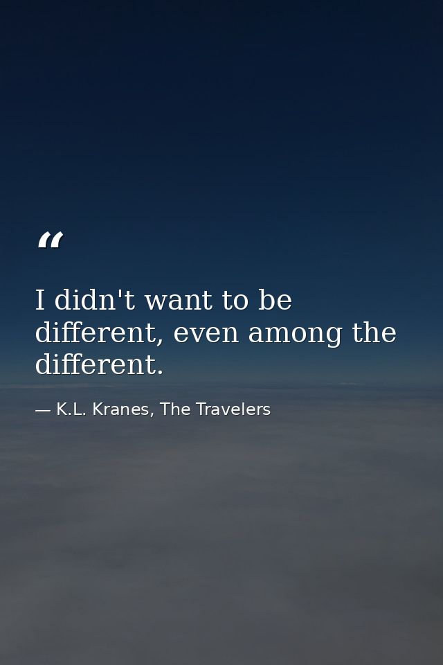 I didn't want to be different, even among the different. — K.L. Kranes, The Travelers