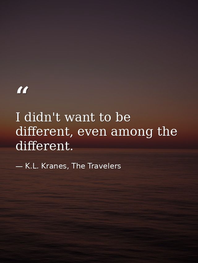 I didn't want to be different, even among the different. — K.L. Kranes, The Travelers
