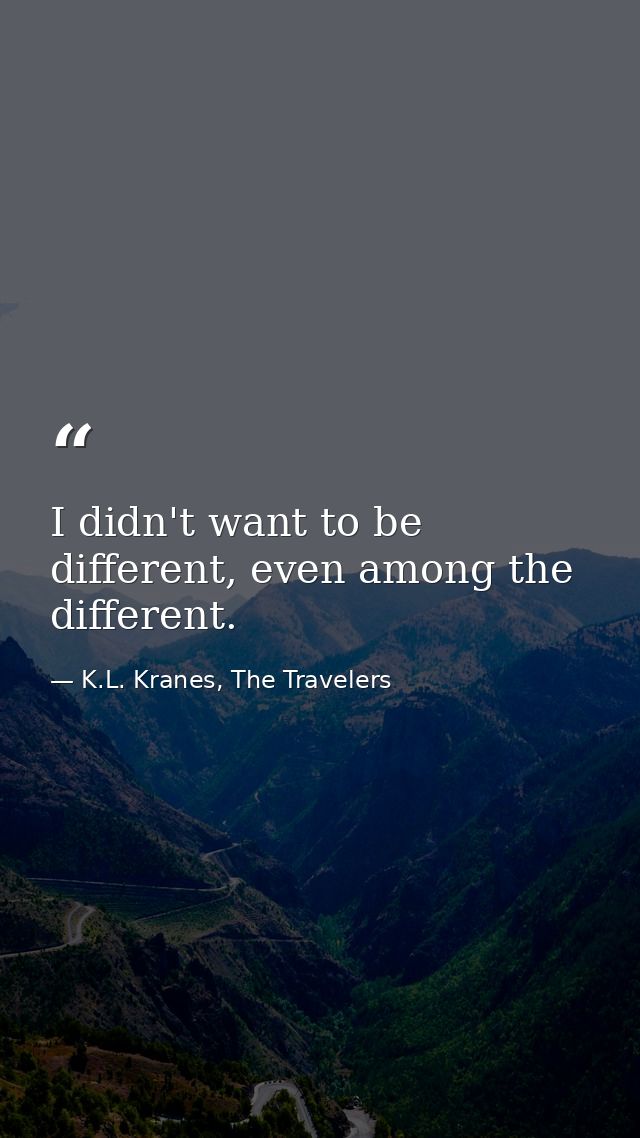 I didn't want to be different, even among the different. — K.L. Kranes, The Travelers
