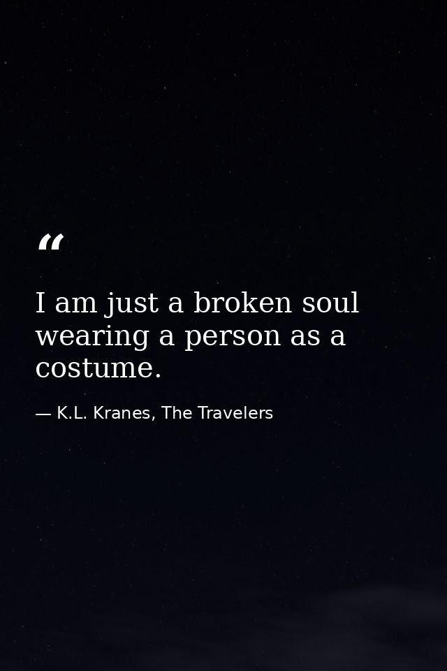 I am just a broken soul wearing a person as a costume. — K.L. Kranes, The Travelers