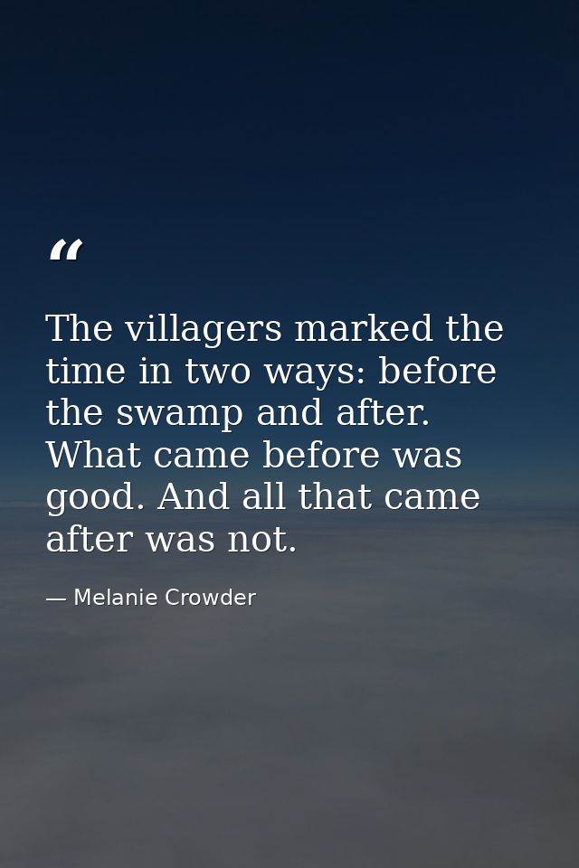 The villagers marked the time in two ways: before the swamp and after. What came before was good. And all that came afte — Melanie Crowder