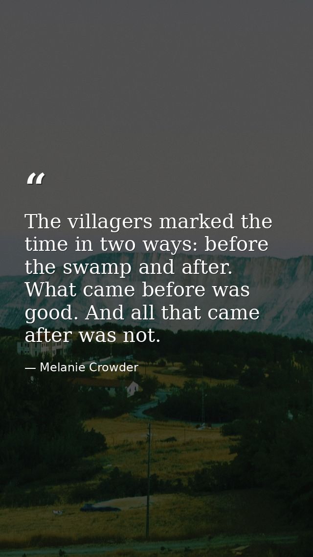 The villagers marked the time in two ways: before the swamp and after. What came before was good. And all that came afte — Melanie Crowder