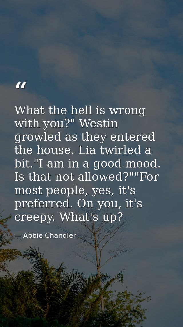 What the hell is wrong with you?" Westin growled as they entered the house. Lia twirled a bit."I am in a good mood. Is t — Abbie Chandler