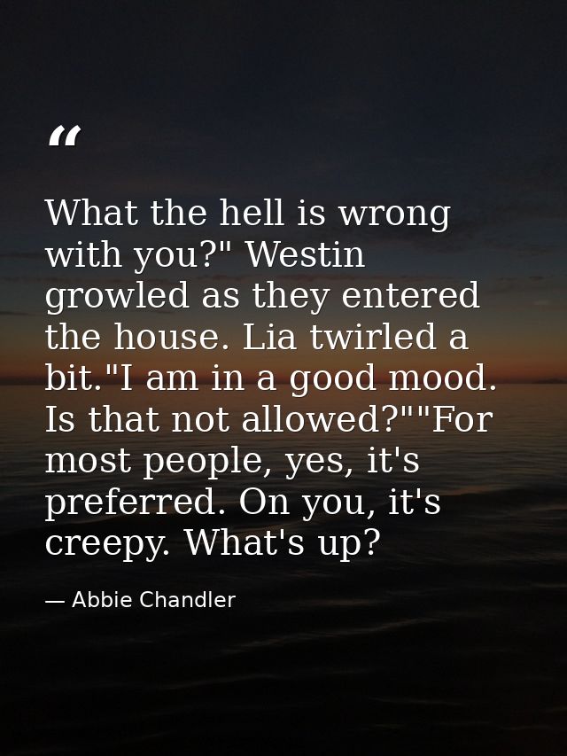 What the hell is wrong with you?" Westin growled as they entered the house. Lia twirled a bit."I am in a good mood. Is t — Abbie Chandler