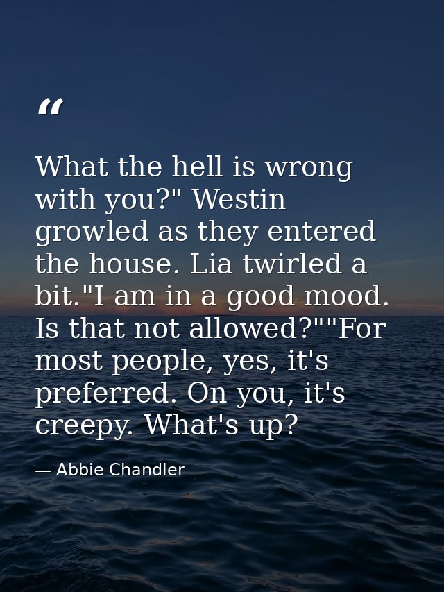 What the hell is wrong with you?" Westin growled as they entered the house. Lia twirled a bit."I am in a good mood. Is t — Abbie Chandler