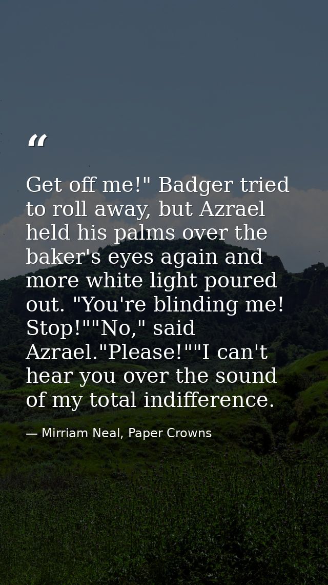 Get off me!" Badger tried to roll away, but Azrael held his palms over the baker's eyes again and more white light poure — Mirriam Neal, Paper Crowns