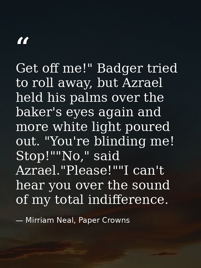 Get off me!" Badger tried to roll away, but Azrael held his palms over the baker's eyes again and more white light poure — Mirriam Neal, Paper Crowns
