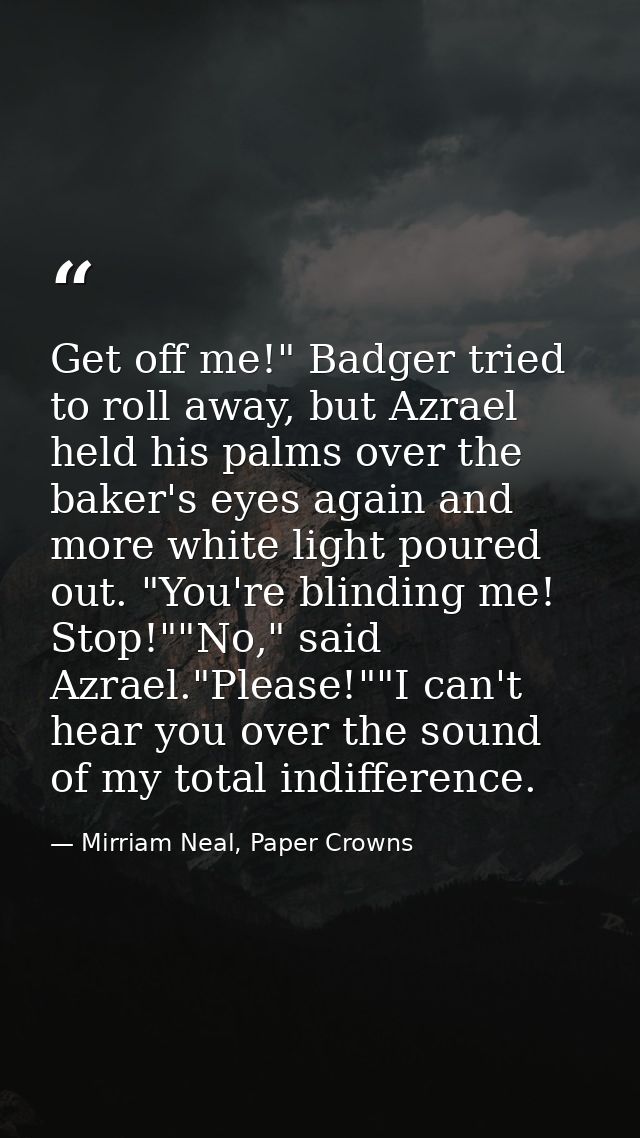 Get off me!" Badger tried to roll away, but Azrael held his palms over the baker's eyes again and more white light poure — Mirriam Neal, Paper Crowns