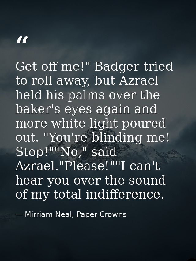 Get off me!" Badger tried to roll away, but Azrael held his palms over the baker's eyes again and more white light poure — Mirriam Neal, Paper Crowns