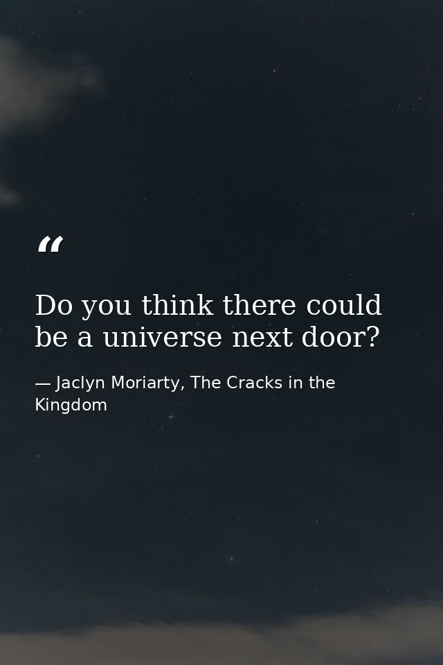 Do you think there could be a universe next door? — Jaclyn Moriarty, The Cracks in the Kingdom
