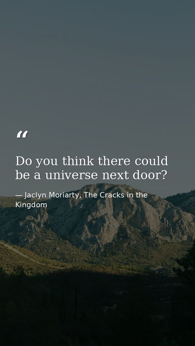 Do you think there could be a universe next door? — Jaclyn Moriarty, The Cracks in the Kingdom