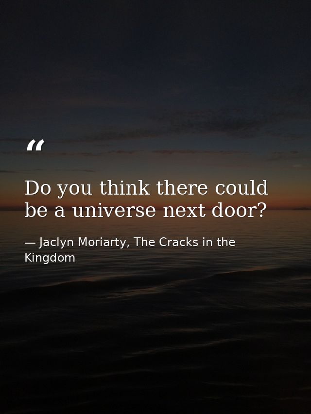 Do you think there could be a universe next door? — Jaclyn Moriarty, The Cracks in the Kingdom