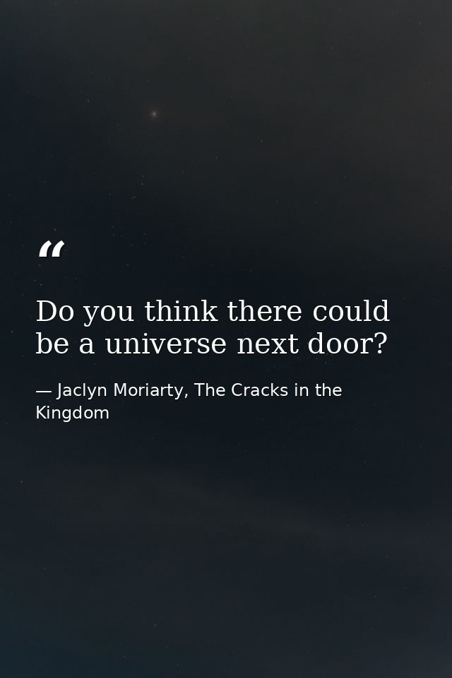Do you think there could be a universe next door? — Jaclyn Moriarty, The Cracks in the Kingdom
