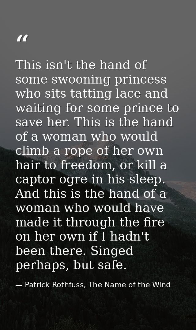 This isn't the hand of some swooning princess who sits tatting lace and waiting for some prince to save her. This is the — Patrick Rothfuss, The Name of the Wind