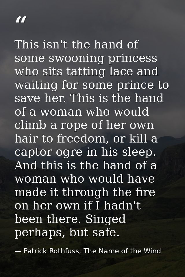 This isn't the hand of some swooning princess who sits tatting lace and waiting for some prince to save her. This is the — Patrick Rothfuss, The Name of the Wind