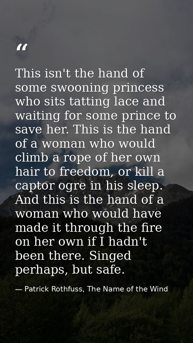 This isn't the hand of some swooning princess who sits tatting lace and waiting for some prince to save her. This is the — Patrick Rothfuss, The Name of the Wind