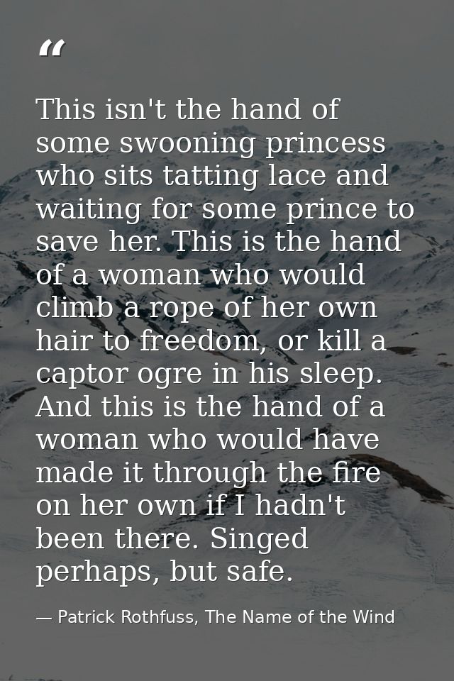 This isn't the hand of some swooning princess who sits tatting lace and waiting for some prince to save her. This is the — Patrick Rothfuss, The Name of the Wind