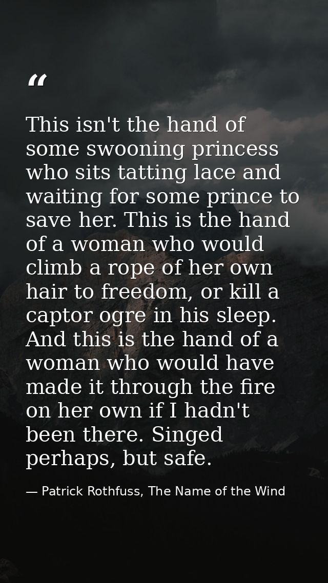 This isn't the hand of some swooning princess who sits tatting lace and waiting for some prince to save her. This is the — Patrick Rothfuss, The Name of the Wind