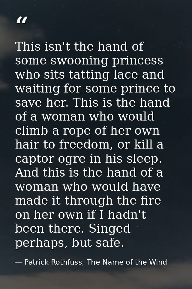 This isn't the hand of some swooning princess who sits tatting lace and waiting for some prince to save her. This is the — Patrick Rothfuss, The Name of the Wind