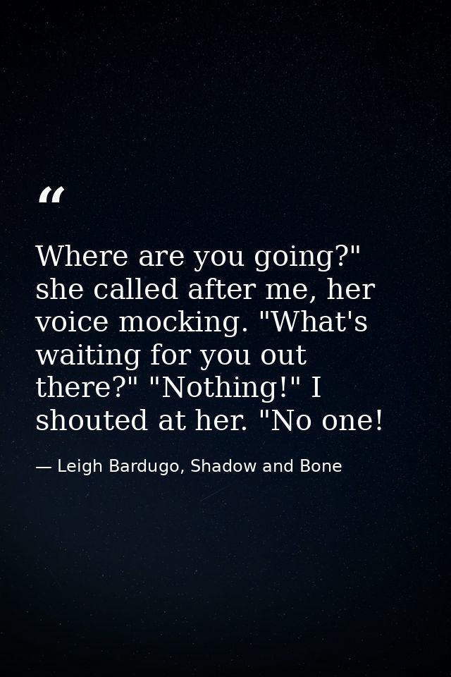 Where are you going?" she called after me, her voice mocking. "What's waiting for you out there?" "Nothing!" I shouted a — Leigh Bardugo, Shadow and Bone