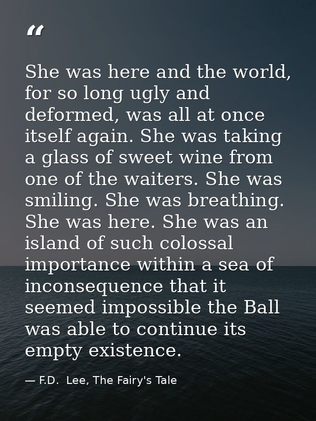 She was here and the world, for so long ugly and deformed, was all at once itself again. She was taking a glass of sweet — F.D.  Lee, The Fairy's Tale
