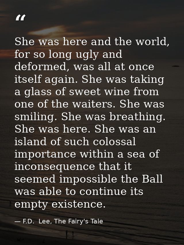 She was here and the world, for so long ugly and deformed, was all at once itself again. She was taking a glass of sweet — F.D.  Lee, The Fairy's Tale