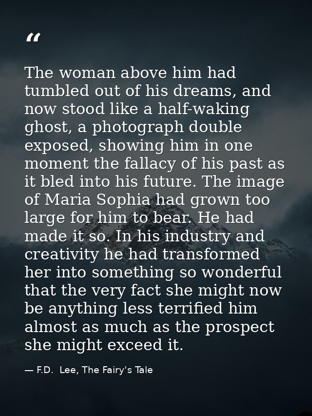 The woman above him had tumbled out of his dreams, and now stood like a half-waking ghost, a photograph double exposed,  — F.D.  Lee, The Fairy's Tale