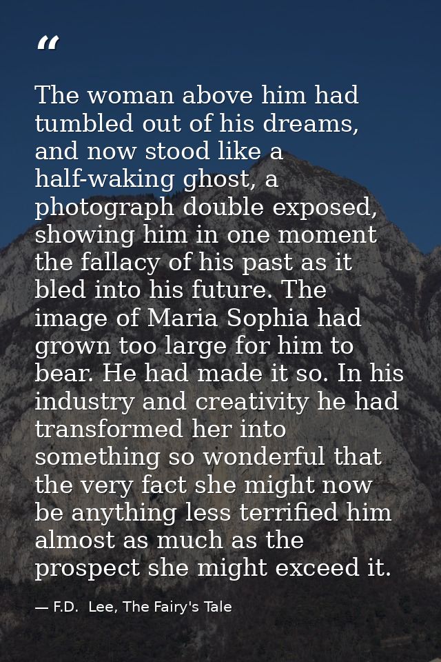The woman above him had tumbled out of his dreams, and now stood like a half-waking ghost, a photograph double exposed,  — F.D.  Lee, The Fairy's Tale