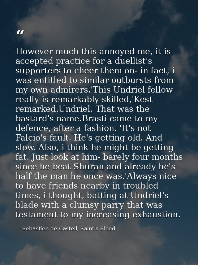 However much this annoyed me, it is accepted practice for a duellist's supporters to cheer them on- in fact, i was entit — Sebastien de Castell, Saint's Blood