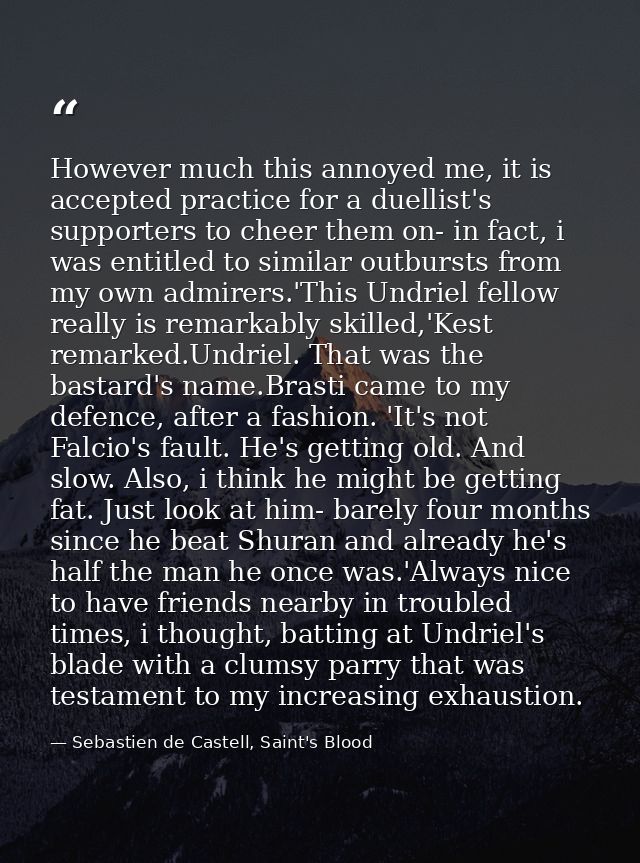 However much this annoyed me, it is accepted practice for a duellist's supporters to cheer them on- in fact, i was entit — Sebastien de Castell, Saint's Blood