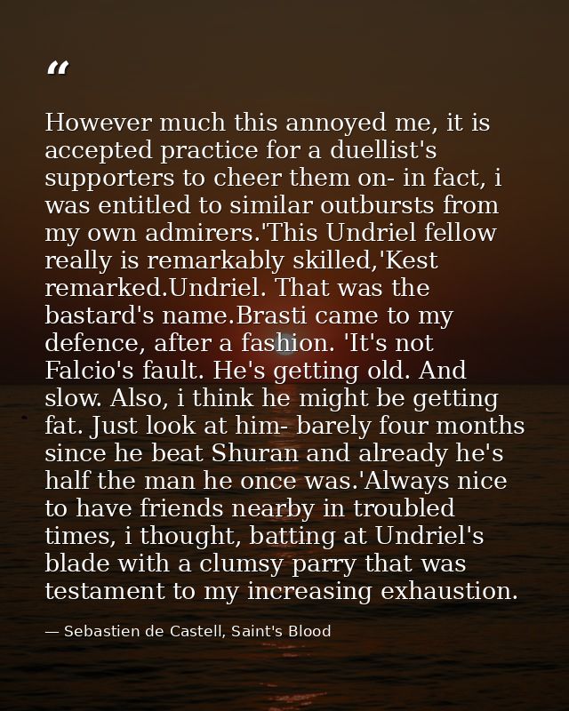 However much this annoyed me, it is accepted practice for a duellist's supporters to cheer them on- in fact, i was entit — Sebastien de Castell, Saint's Blood