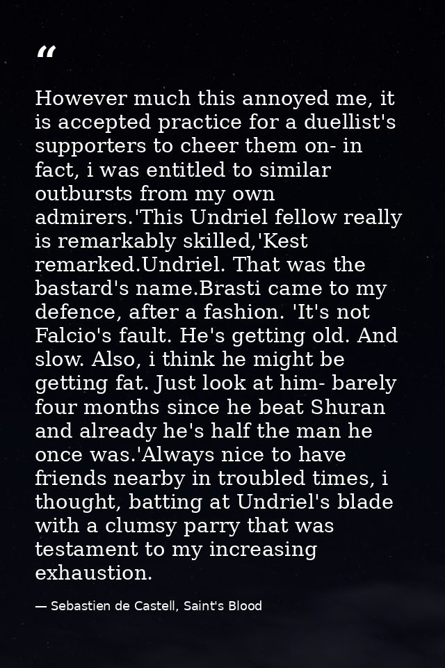 However much this annoyed me, it is accepted practice for a duellist's supporters to cheer them on- in fact, i was entit — Sebastien de Castell, Saint's Blood