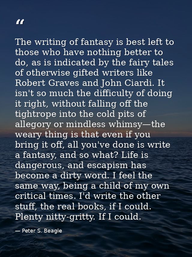 The writing of fantasy is best left to those who have nothing better to do, as is indicated by the fairy tales of otherw — Peter S. Beagle