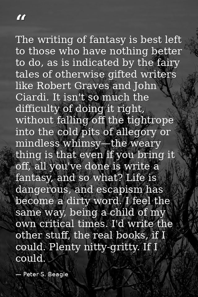 The writing of fantasy is best left to those who have nothing better to do, as is indicated by the fairy tales of otherw — Peter S. Beagle