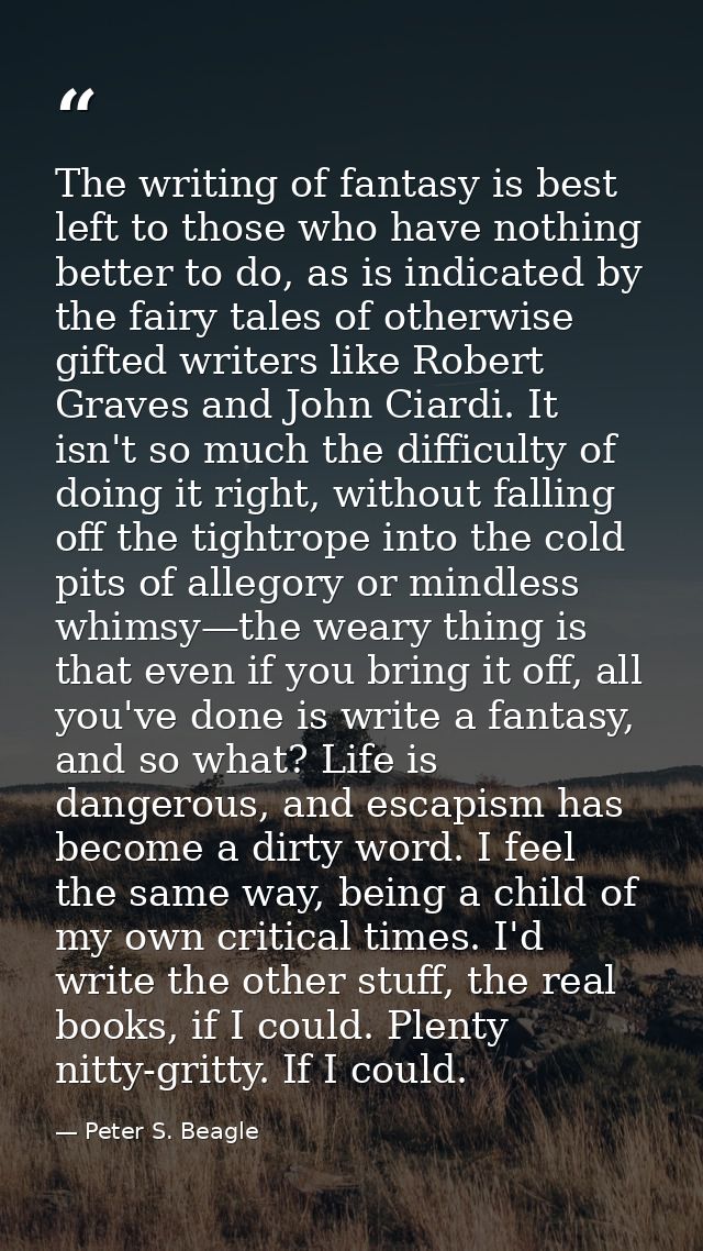 The writing of fantasy is best left to those who have nothing better to do, as is indicated by the fairy tales of otherw — Peter S. Beagle