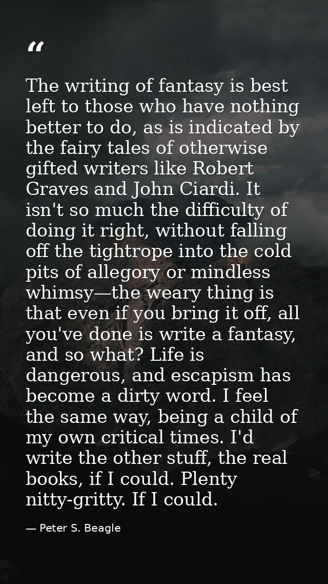 The writing of fantasy is best left to those who have nothing better to do, as is indicated by the fairy tales of otherw — Peter S. Beagle
