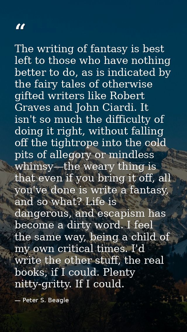 The writing of fantasy is best left to those who have nothing better to do, as is indicated by the fairy tales of otherw — Peter S. Beagle
