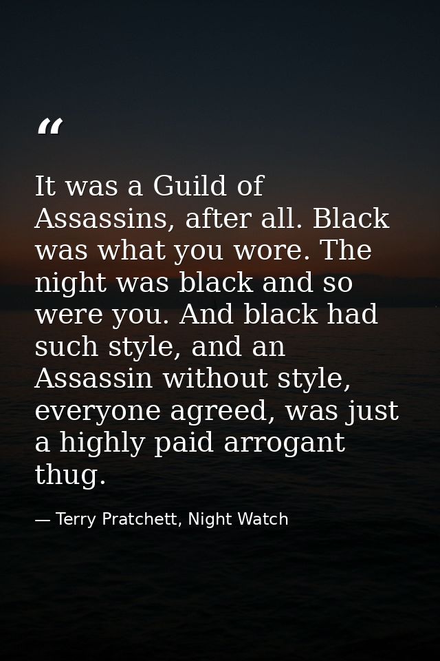 It was a Guild of Assassins, after all. Black was what you wore. The night was black and so were you. And black had such — Terry Pratchett, Night Watch