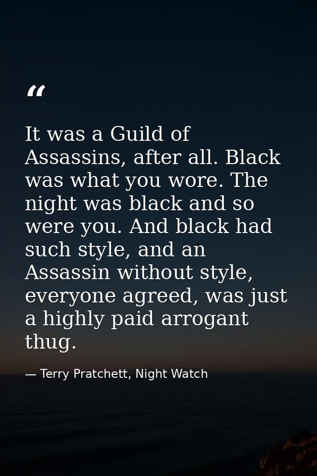 It was a Guild of Assassins, after all. Black was what you wore. The night was black and so were you. And black had such — Terry Pratchett, Night Watch