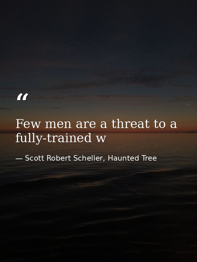 Few men are a threat to a fully-trained w — Scott Robert Scheller, Haunted Tree