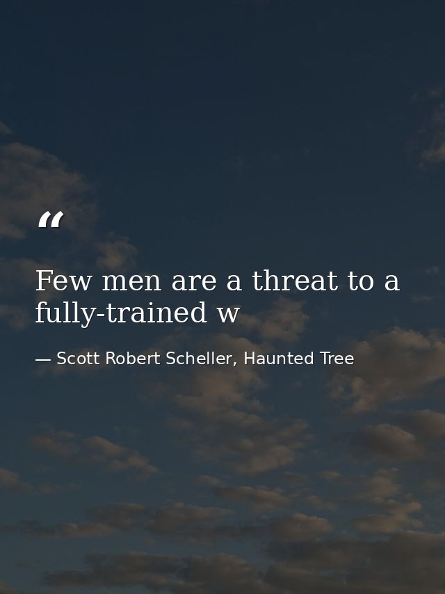 Few men are a threat to a fully-trained w — Scott Robert Scheller, Haunted Tree