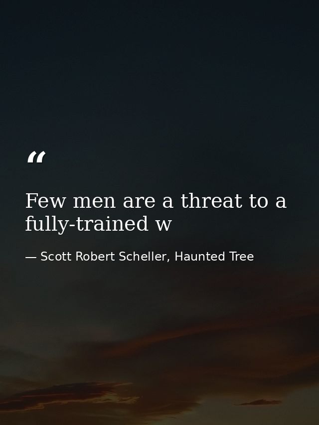 Few men are a threat to a fully-trained w — Scott Robert Scheller, Haunted Tree