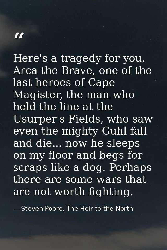 Here's a tragedy for you. Arca the Brave, one of the last heroes of Cape Magister, the man who held the line at the Usur — Steven Poore, The Heir to the North